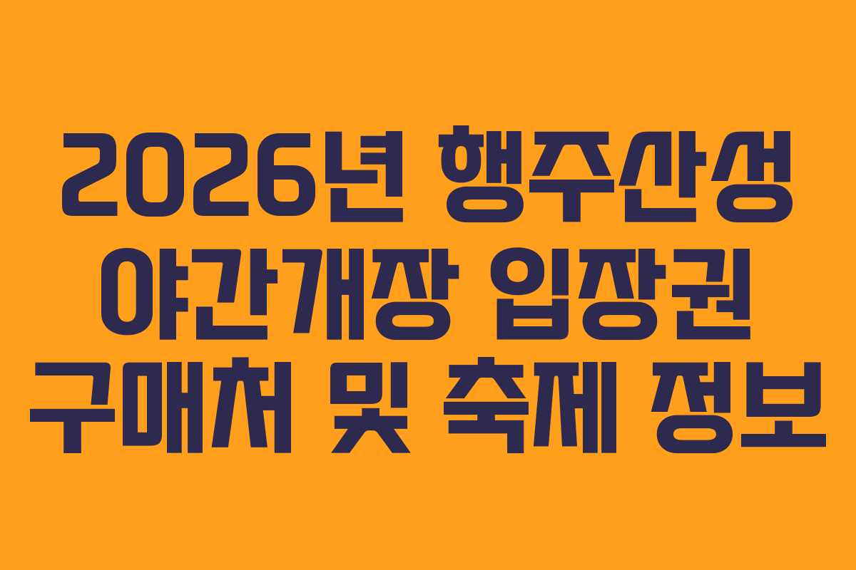 2026년 행주산성 야간개장 입장권 구매처 및 축제 정보
