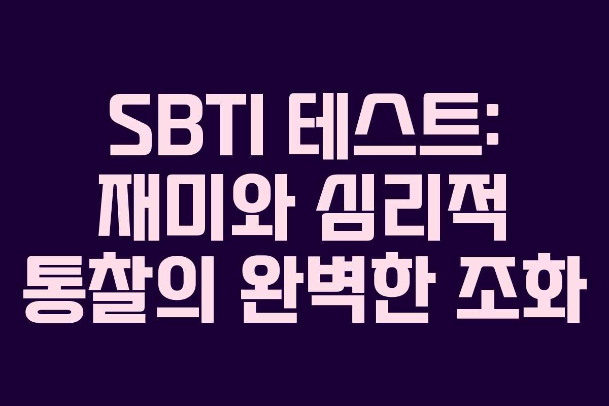 SBTI 테스트: 재미와 심리적 통찰의 완벽한 조화