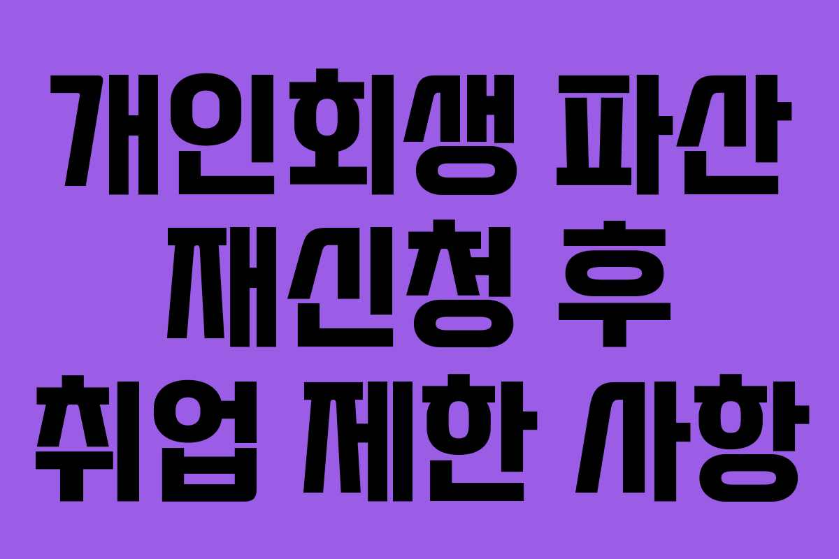 개인회생 파산 재신청 후 취업 제한 사항