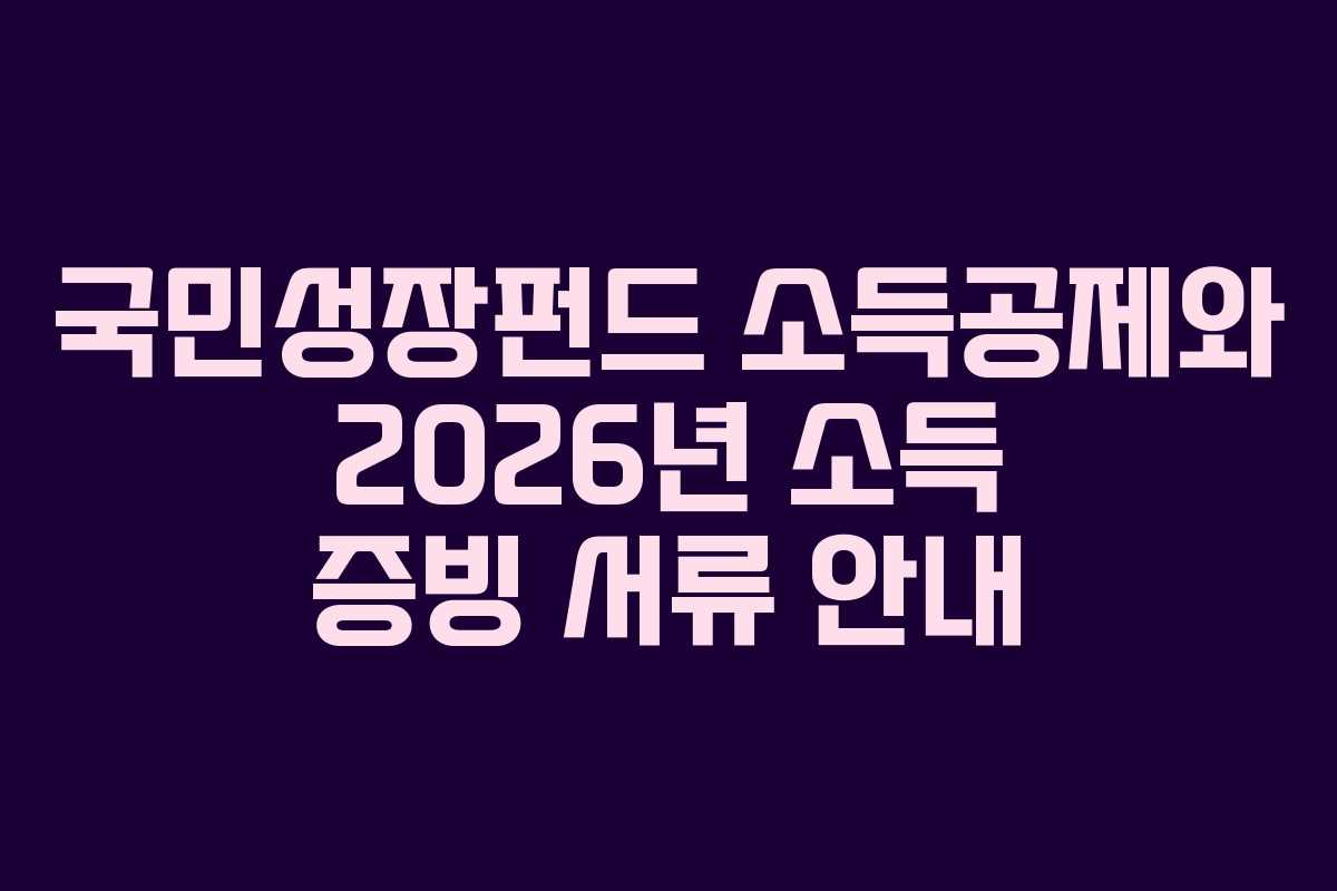국민성장펀드 소득공제와 2026년 소득 증빙 서류 안내