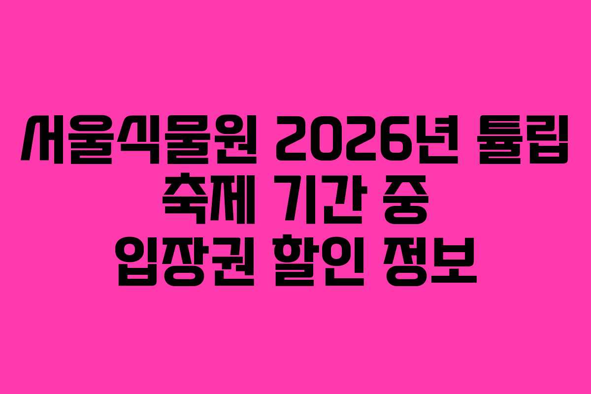 서울식물원 2026년 튤립 축제 기간 중 입장권 할인 정보