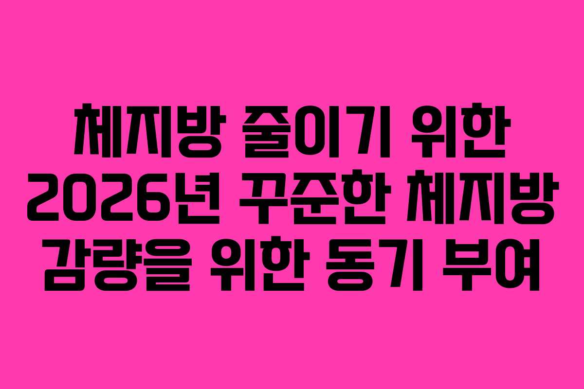 체지방 줄이기 위한 2026년 꾸준한 체지방 감량을 위한 동기 부여