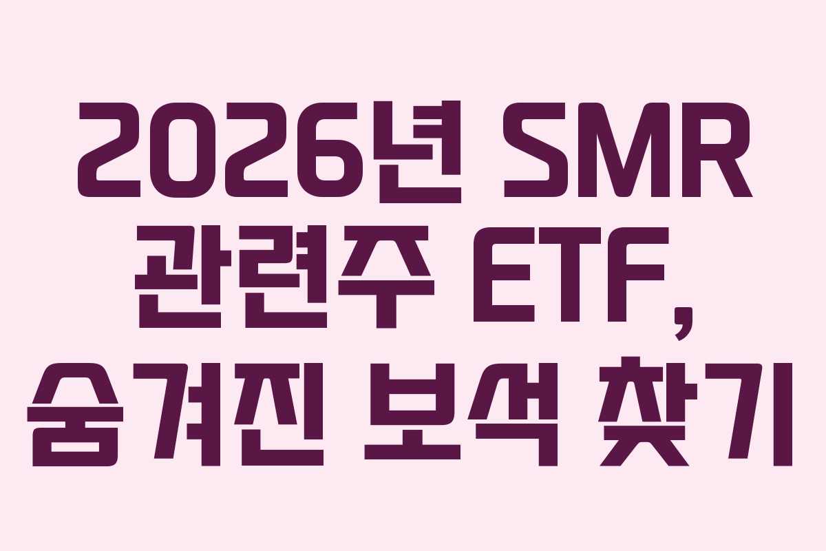 2026년 SMR 관련주 ETF, 숨겨진 보석 찾기
