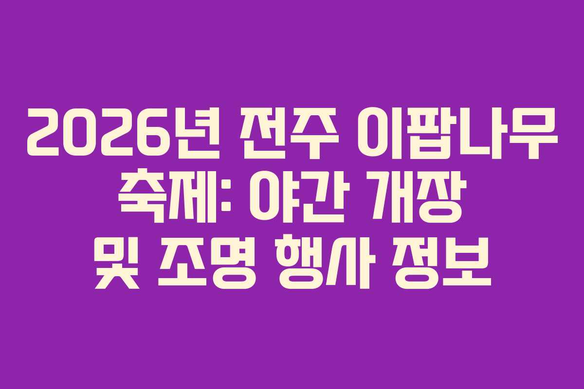 2026년 전주 이팝나무 축제: 야간 개장 및 조명 행사 정보