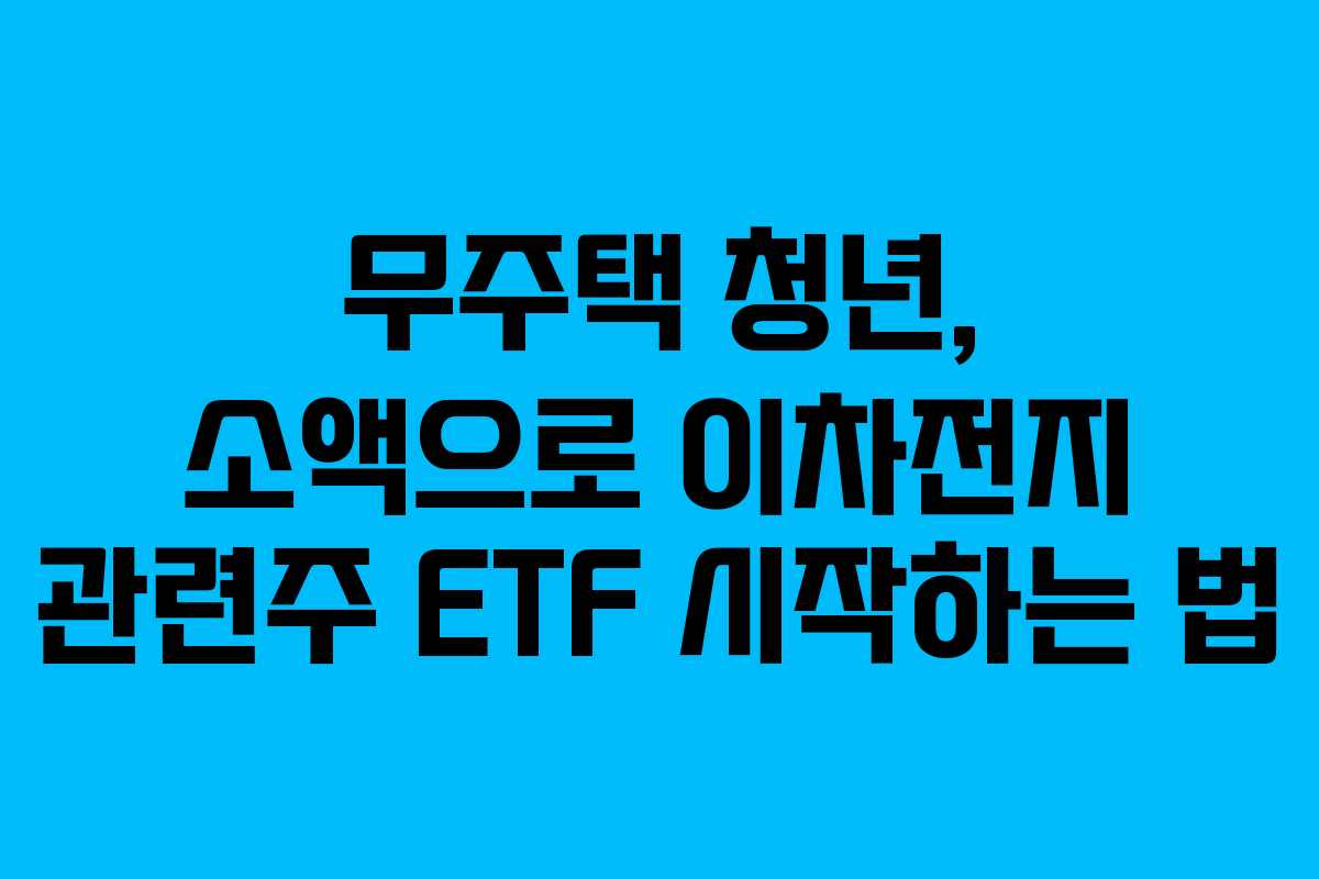 무주택 청년, 소액으로 이차전지 관련주 ETF 시작하는 법