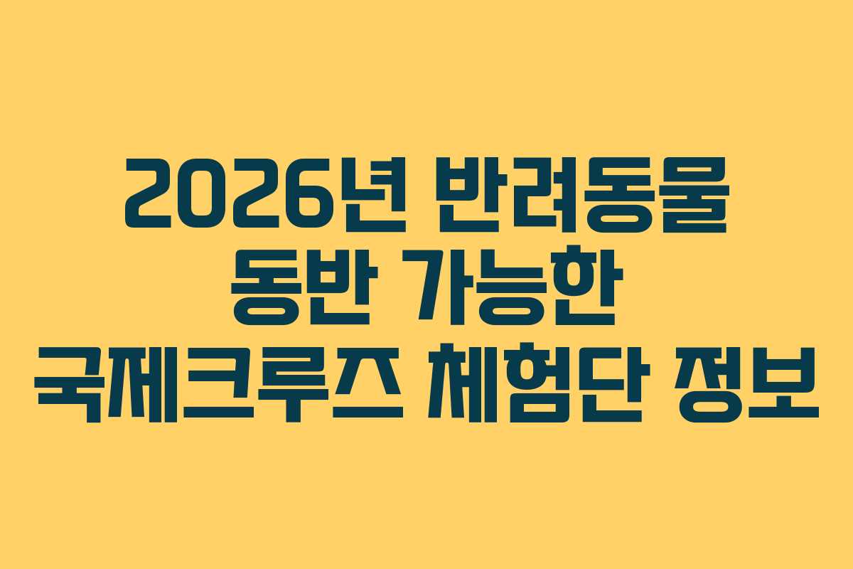 2026년 반려동물 동반 가능한 국제크루즈 체험단 정보
