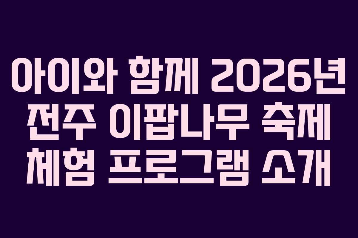 아이와 함께 2026년 전주 이팝나무 축제 체험 프로그램 소개