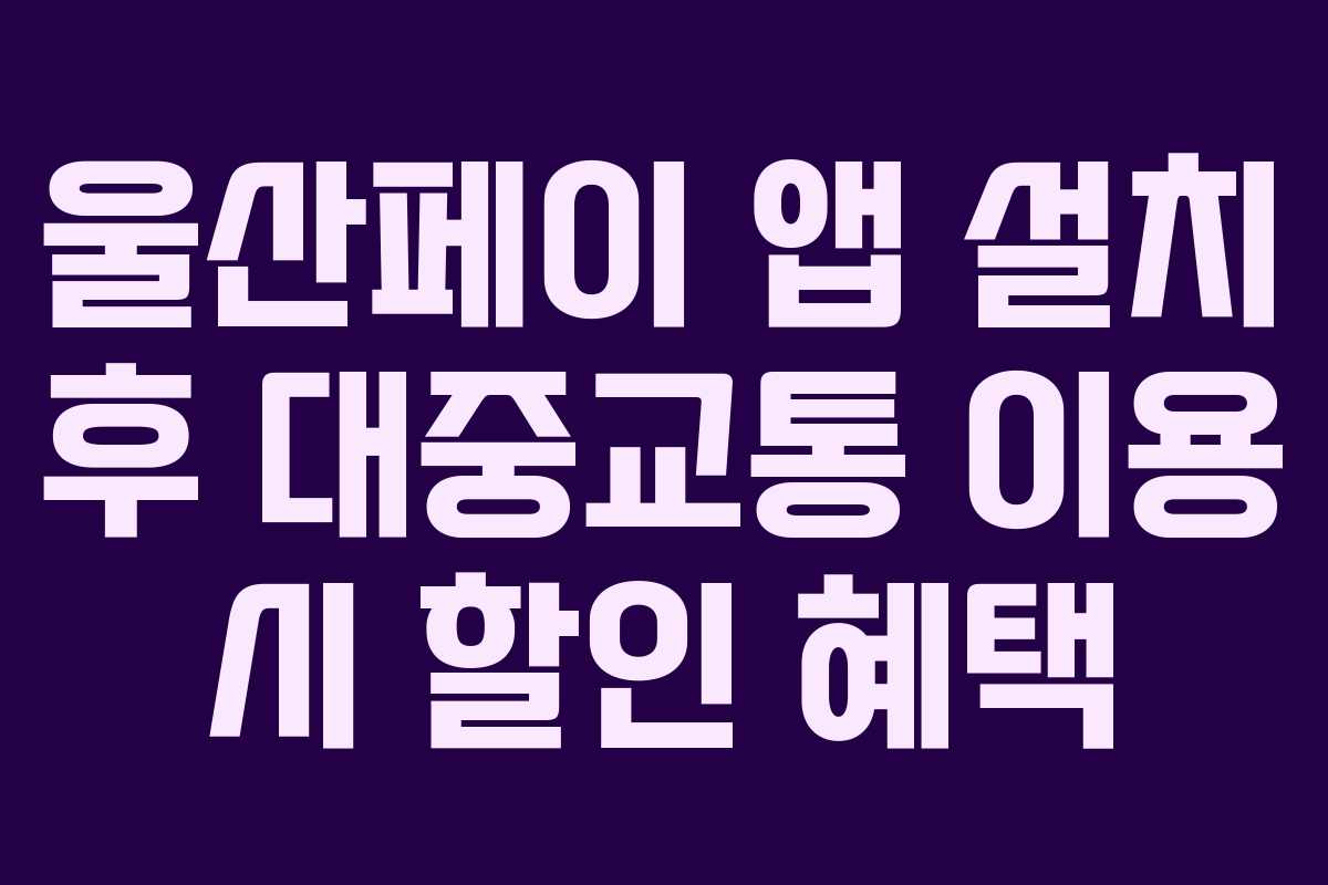 울산페이 앱 설치 후 대중교통 이용 시 할인 혜택