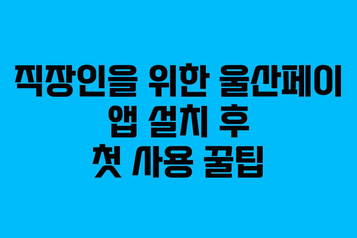 직장인을 위한 울산페이 앱 설치 후 첫 사용 꿀팁