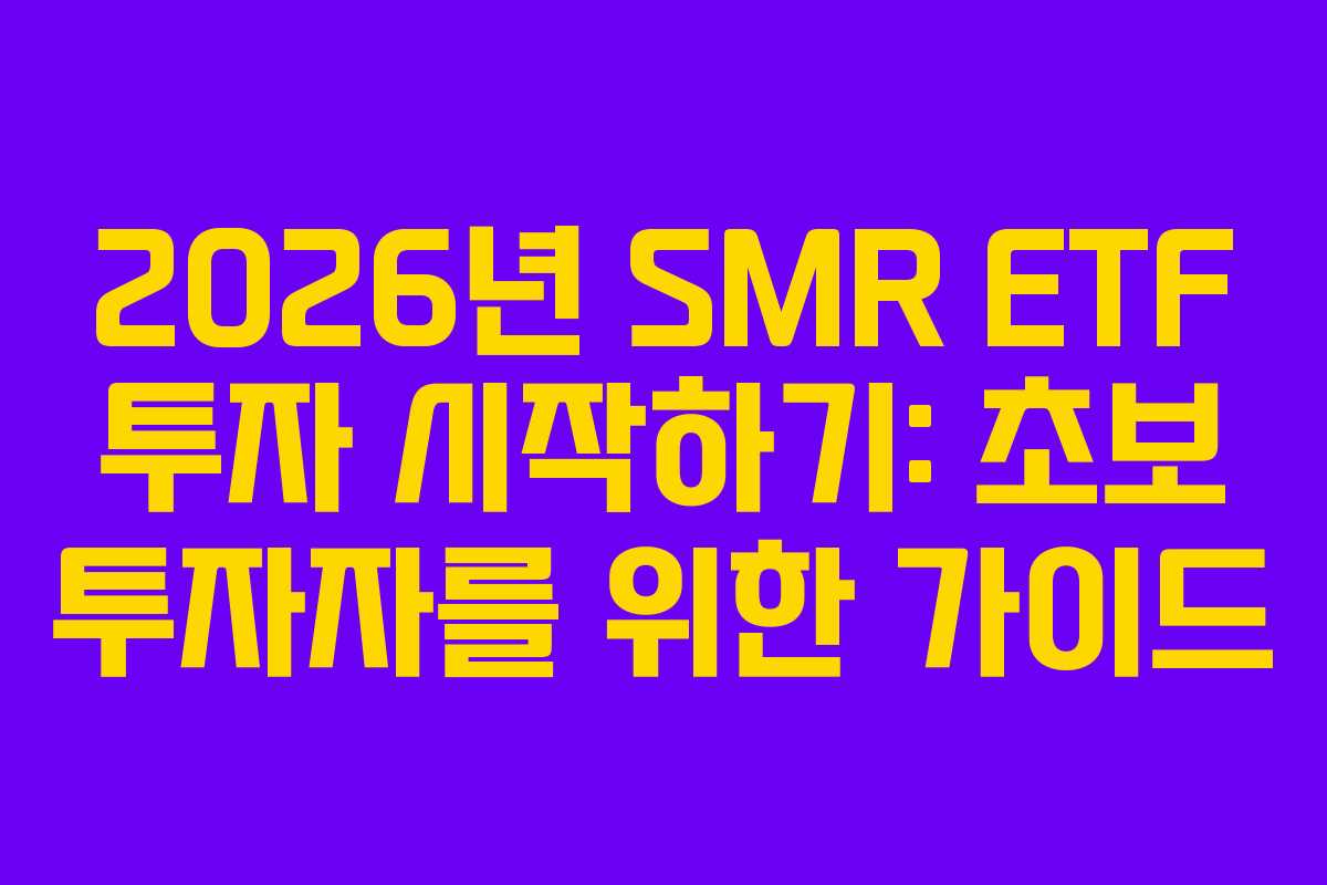 2026년 SMR ETF 투자 시작하기: 초보 투자자를 위한 가이드