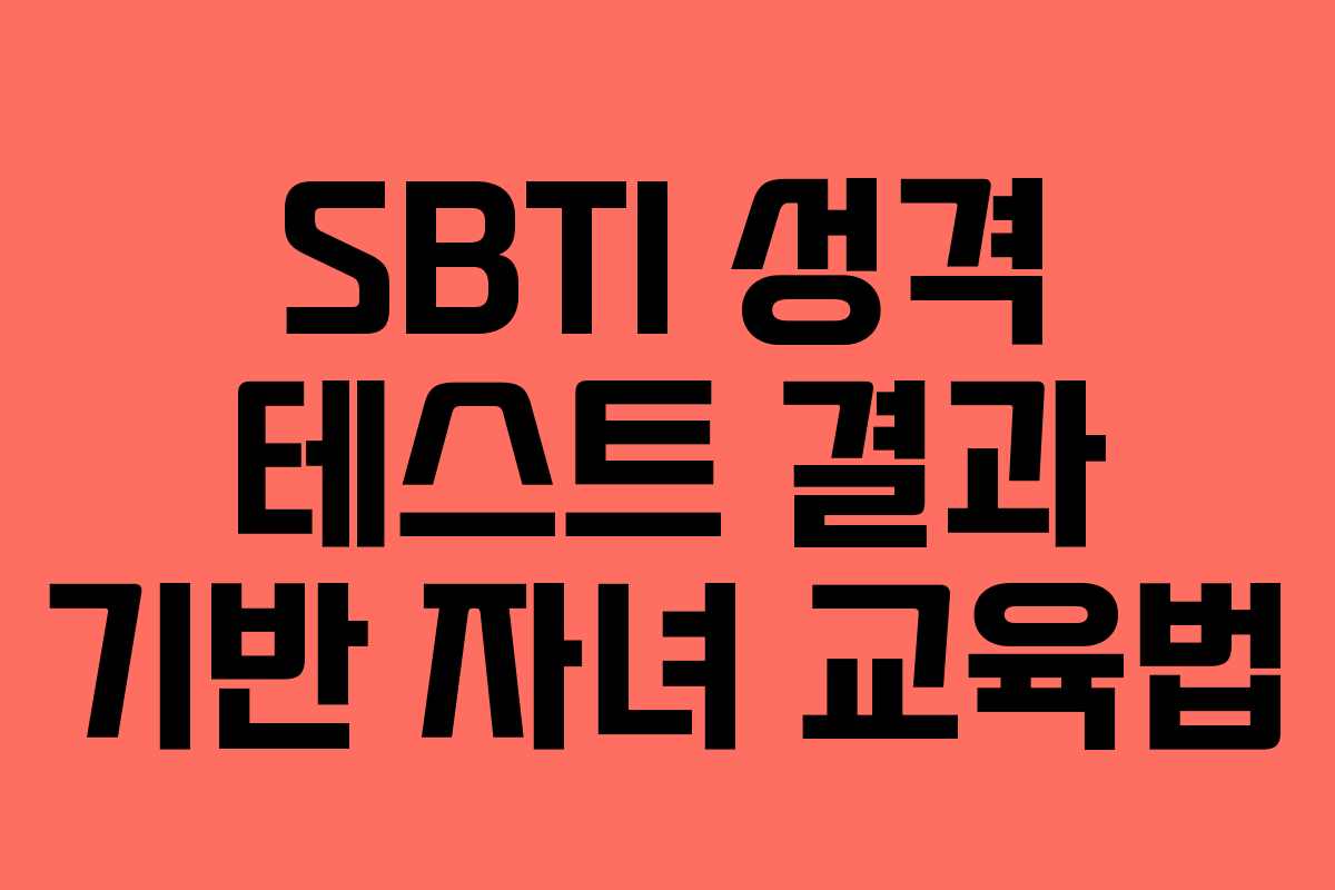 SBTI 성격 테스트 결과 기반 자녀 교육법