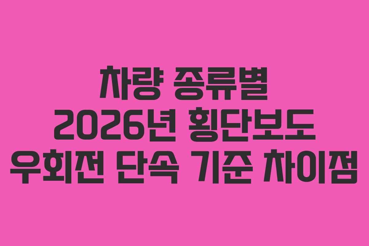 차량 종류별 2026년 횡단보도 우회전 단속 기준 차이점