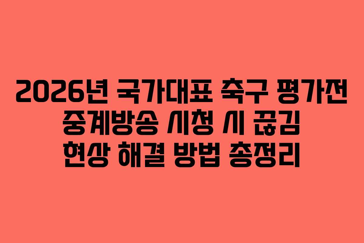 2026년 국가대표 축구 평가전 중계방송 시청 시 끊김 현상 해결 방법 총정리