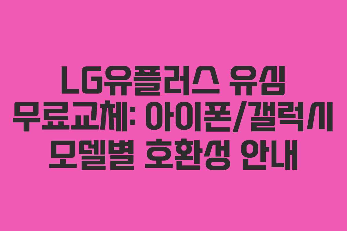 LG유플러스 유심 무료교체: 아이폰/갤럭시 모델별 호환성 안내