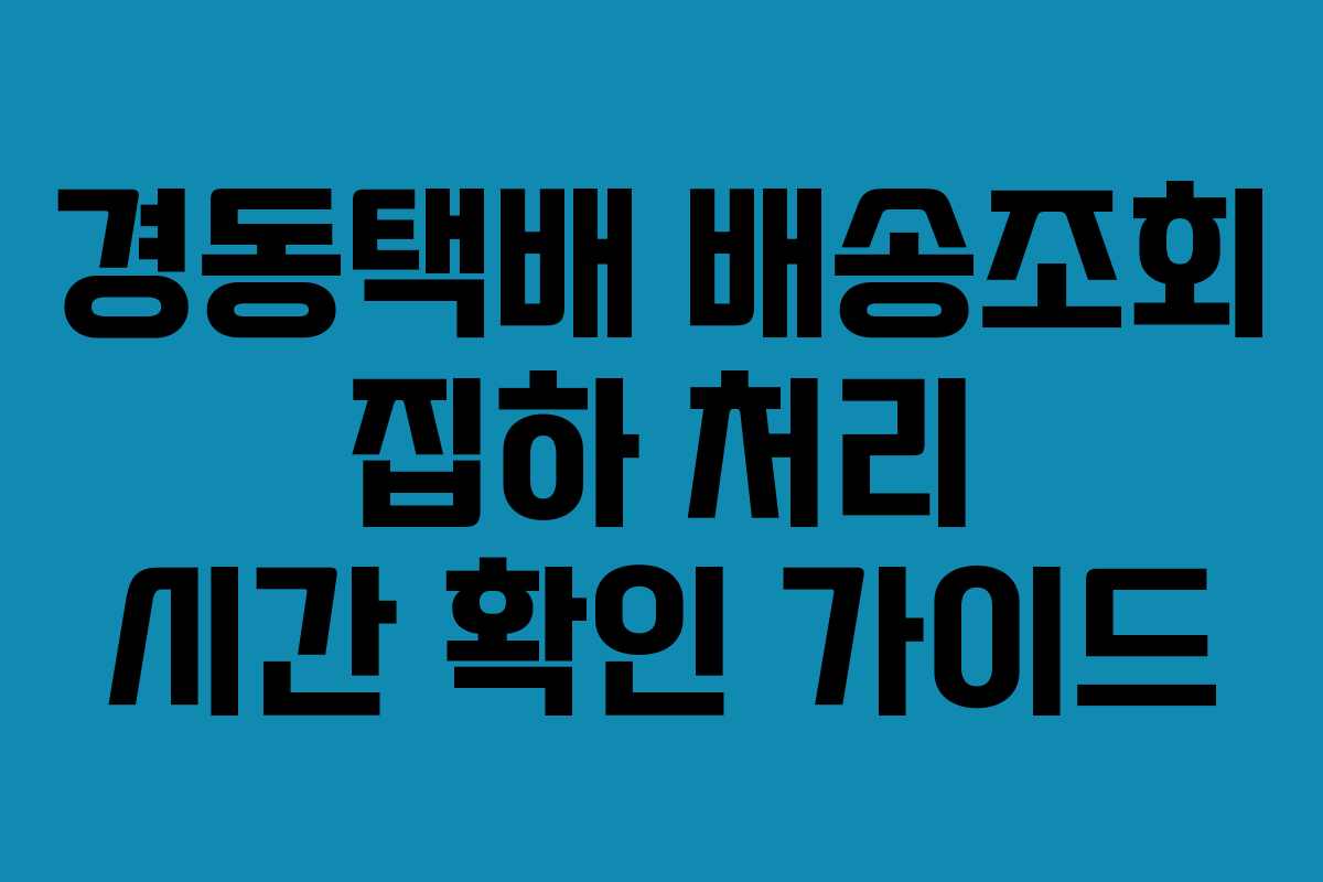 경동택배 배송조회 집하 처리 시간 확인 가이드