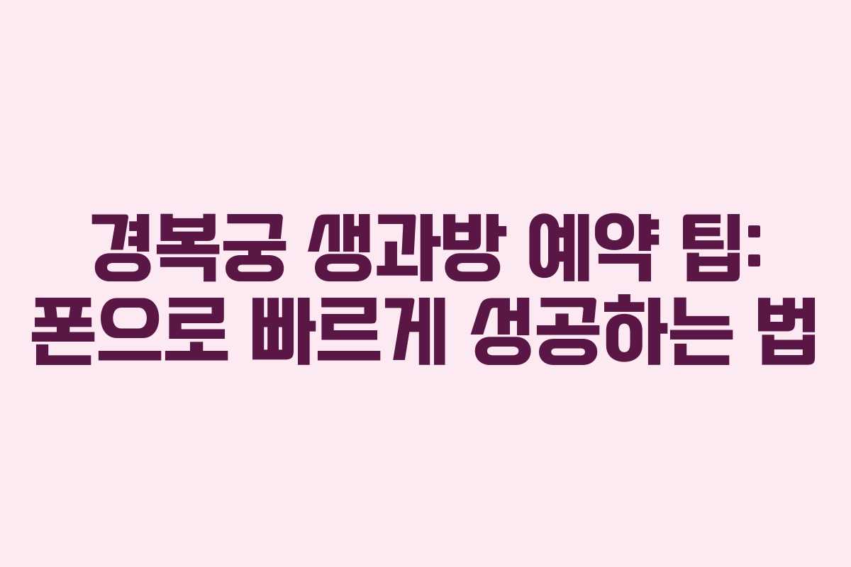 경복궁 생과방 예약 팁: 폰으로 빠르게 성공하는 법