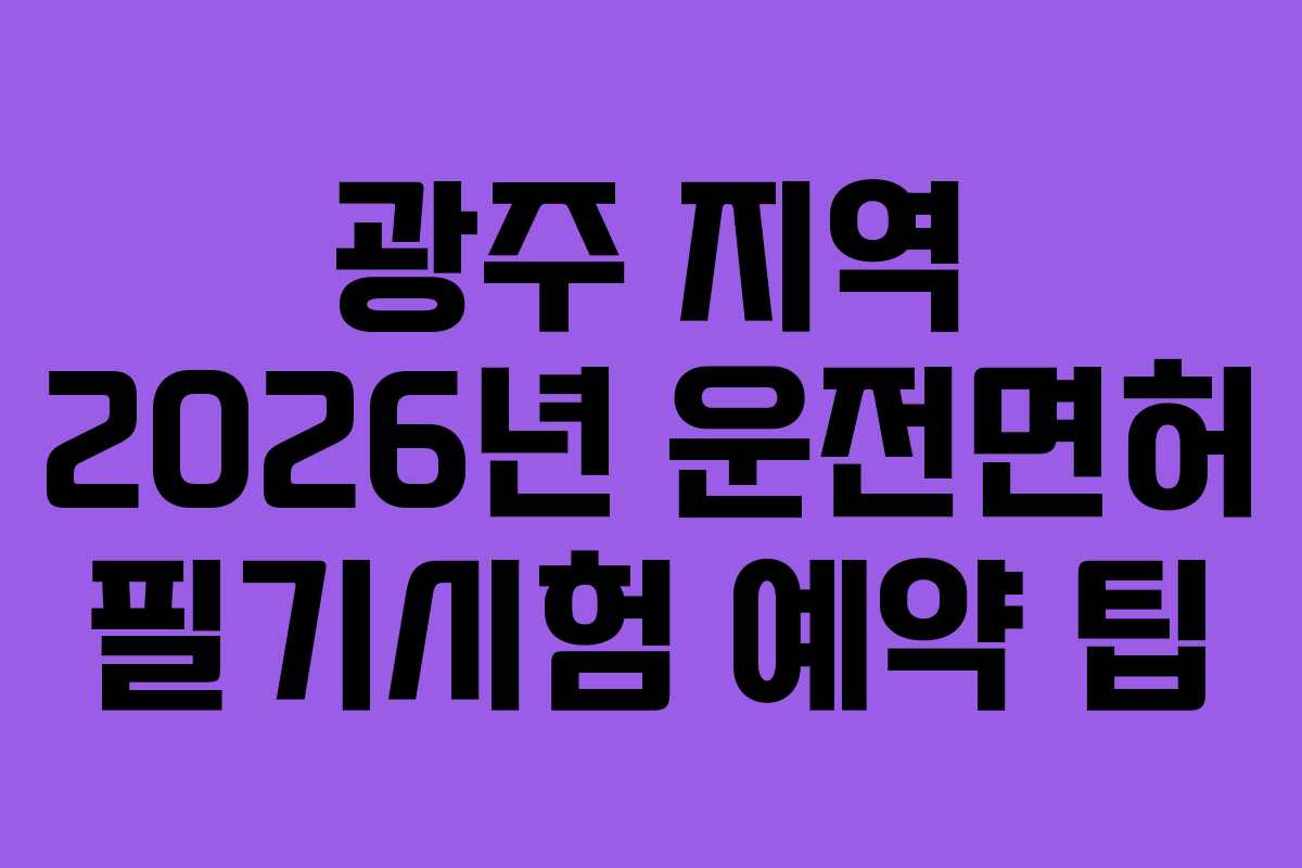 광주 지역 2026년 운전면허 필기시험 예약 팁