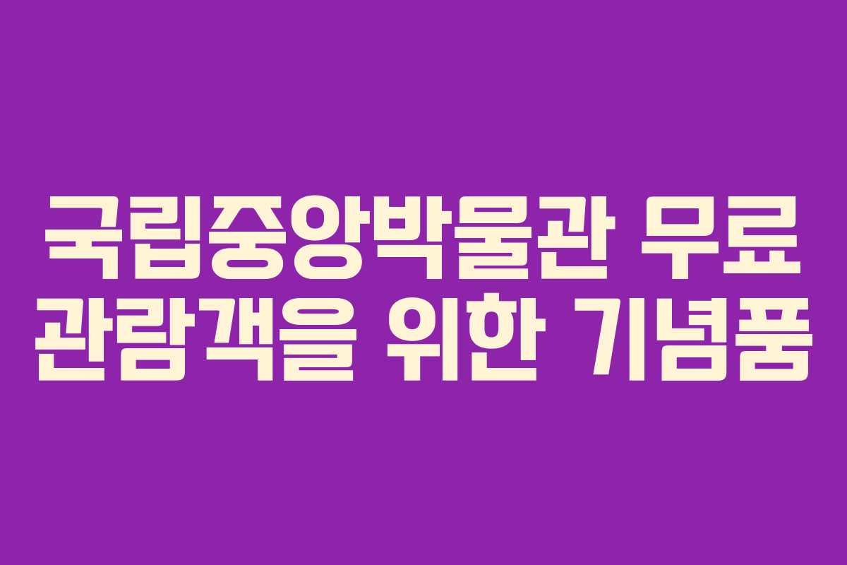 국립중앙박물관 무료 관람객을 위한 기념품