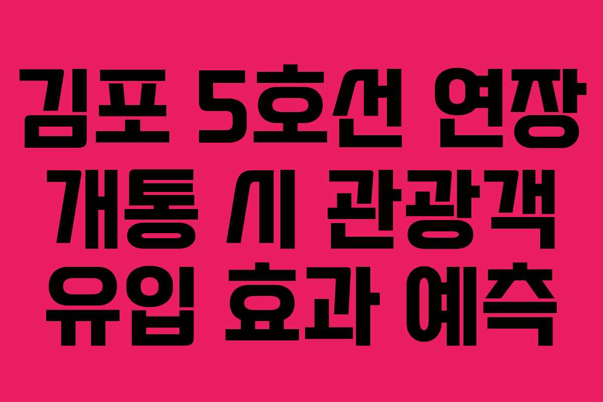 김포 5호선 연장 개통 시 관광객 유입 효과 예측