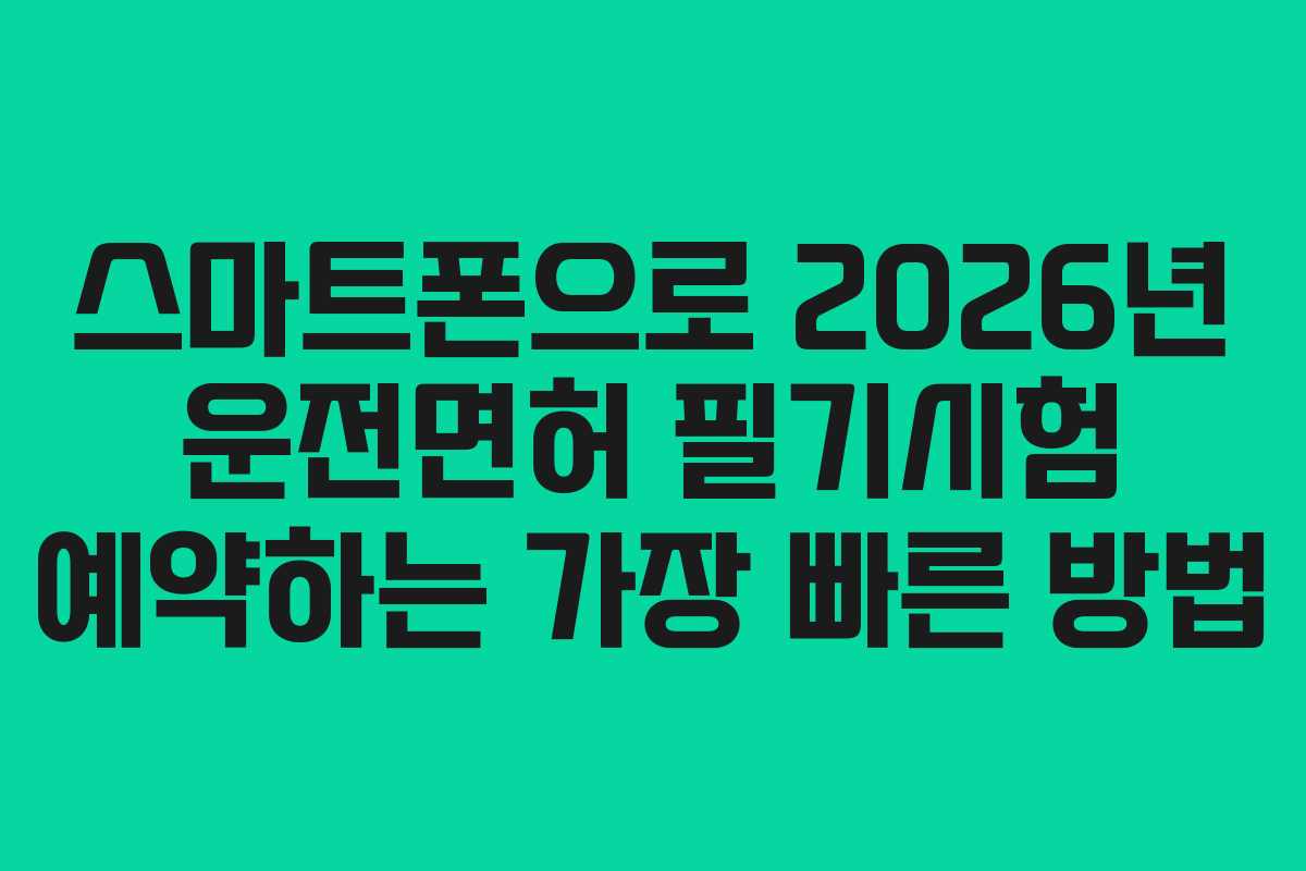 스마트폰으로 2026년 운전면허 필기시험 예약하는 가장 빠른 방법