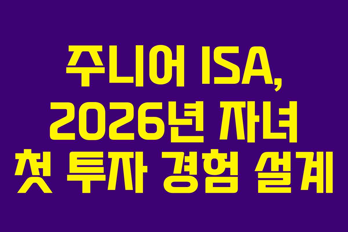 주니어 ISA, 2026년 자녀 첫 투자 경험 설계