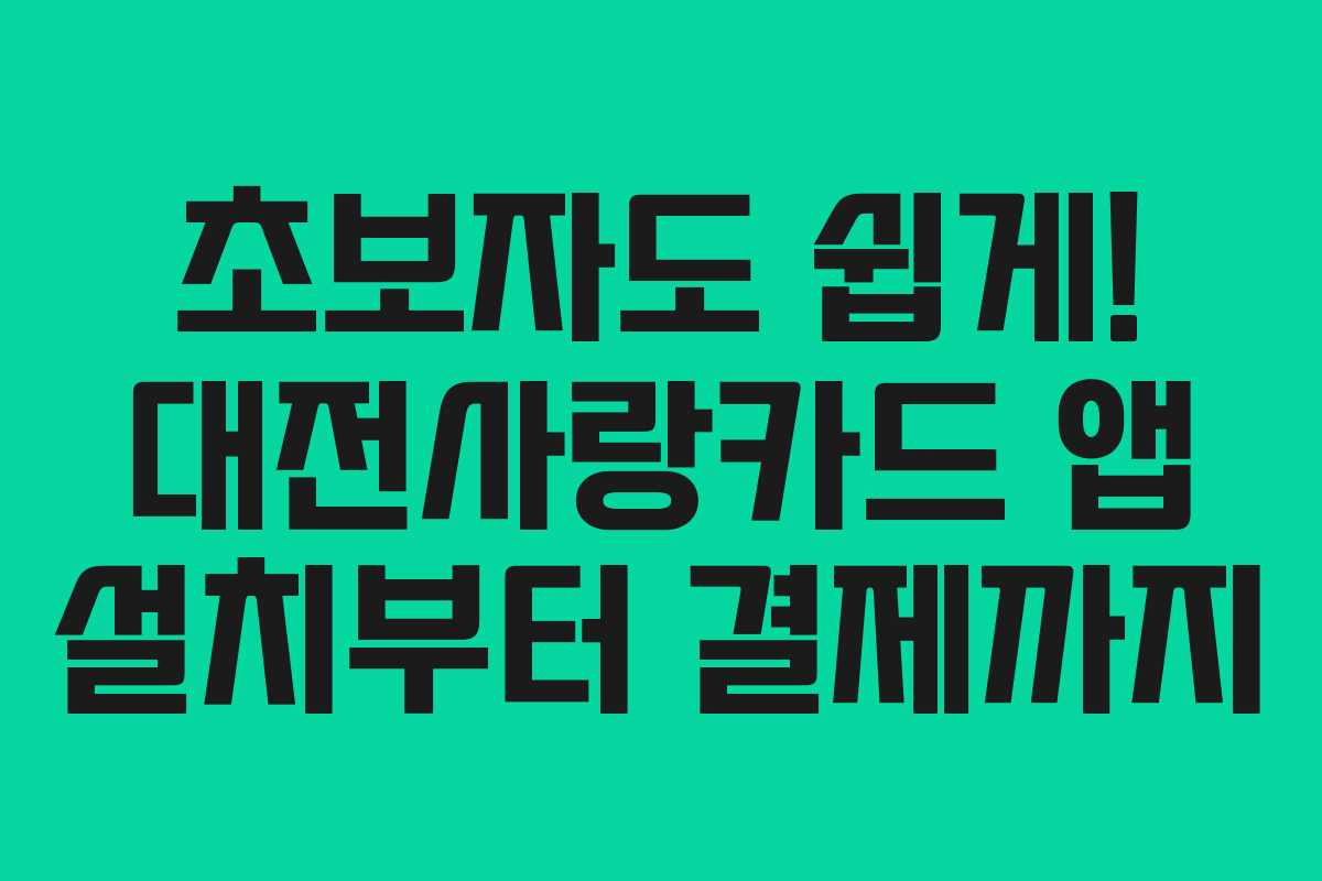 초보자도 쉽게! 대전사랑카드 앱 설치부터 결제까지