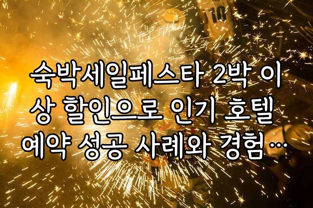 숙박세일페스타 2박 이상 할인으로 인기 호텔 예약 성공 사례와 경험담 공유