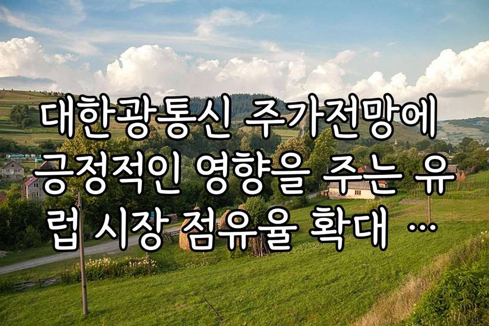 대한광통신 주가전망에 긍정적인 영향을 주는 유럽 시장 점유율 확대 이유