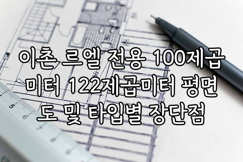 이촌 르엘 전용 100제곱미터 122제곱미터 평면도 및 타입별 장단점