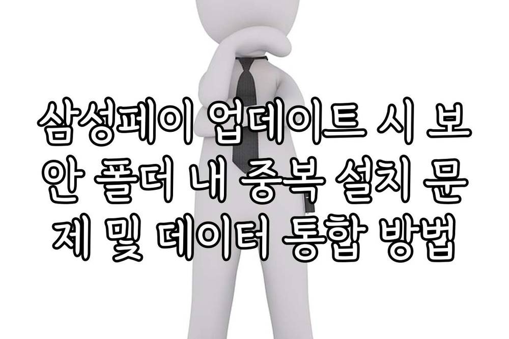 삼성페이 업데이트 시 보안 폴더 내 중복 설치 문제 및 데이터 통합 방법