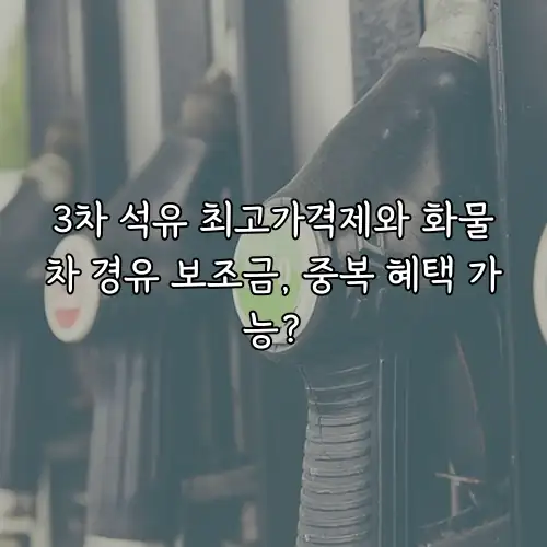 3차 석유 최고가격제와 화물차 경유 보조금, 중복 혜택 가능?