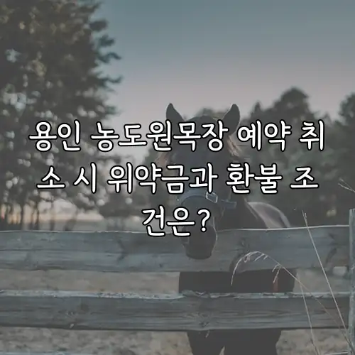용인 농도원목장 예약 취소 시 위약금과 환불 조건은?