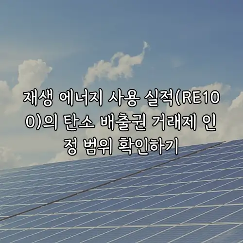 재생 에너지 사용 실적(RE100)의 탄소 배출권 거래제 인정 범위 확인하기