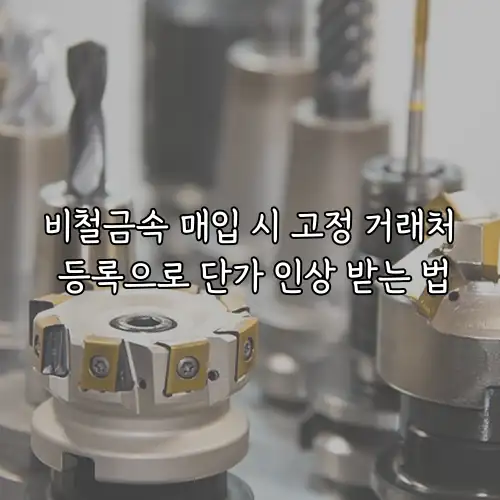 비철금속 매입 시 고정 거래처 등록으로 단가 인상 받는 법