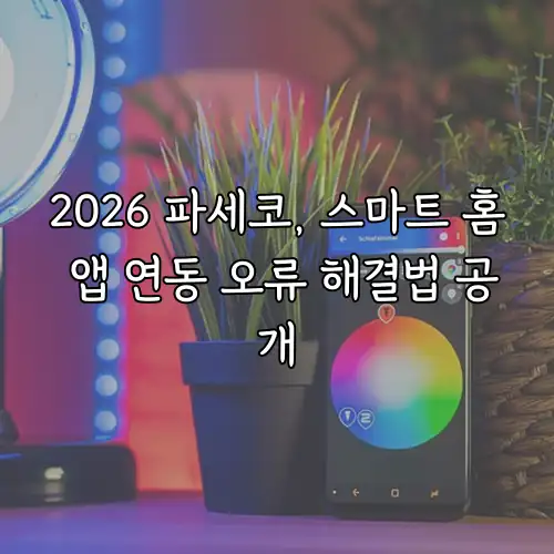 2026 파세코, 스마트 홈 앱 연동 오류 해결법 공개