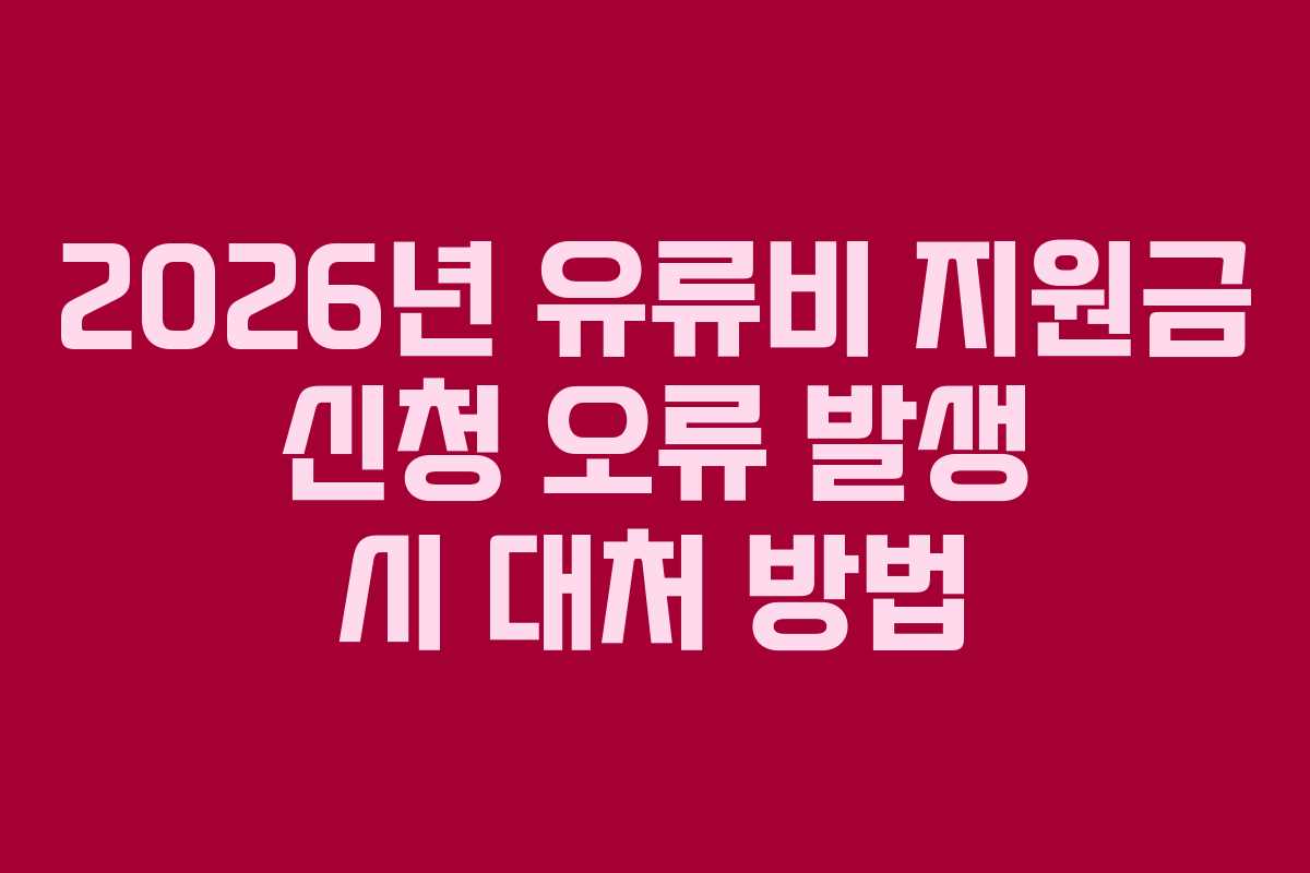 2026년 유류비 지원금 신청 오류 발생 시 대처 방법
