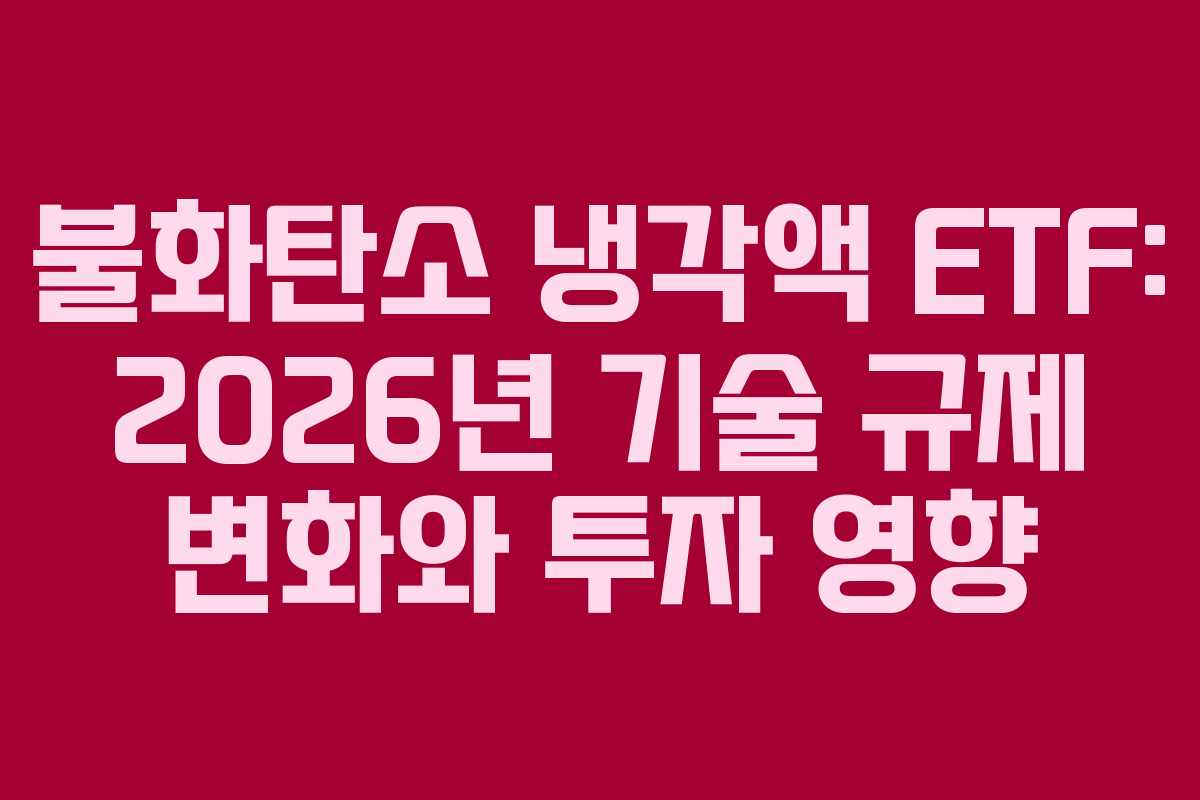 불화탄소 냉각액 ETF: 2026년 기술 규제 변화와 투자 영향