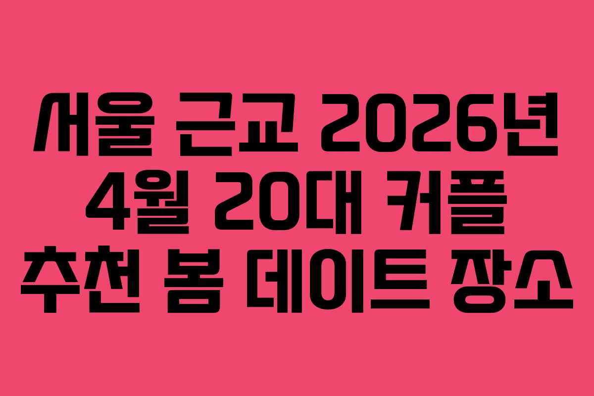 서울 근교 2026년 4월 20대 커플 추천 봄 데이트 장소