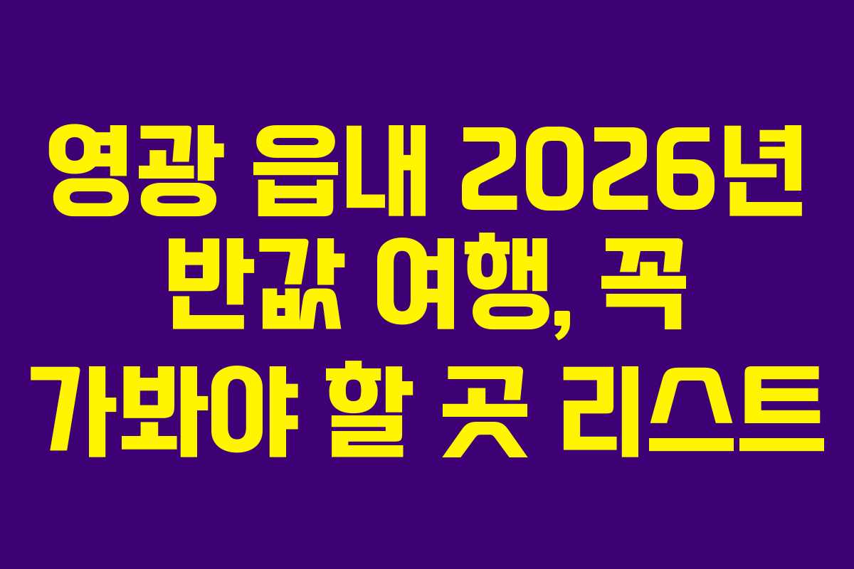영광 읍내 2026년 반값 여행, 꼭 가봐야 할 곳 리스트