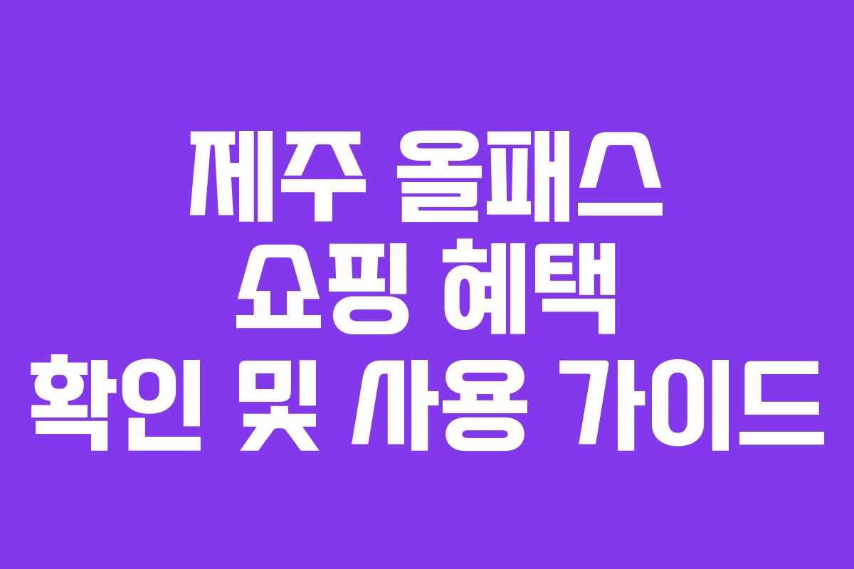 제주 올패스 쇼핑 혜택 확인 및 사용 가이드
