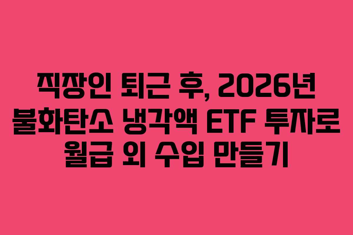 직장인 퇴근 후, 2026년 불화탄소 냉각액 ETF 투자로 월급 외 수입 만들기