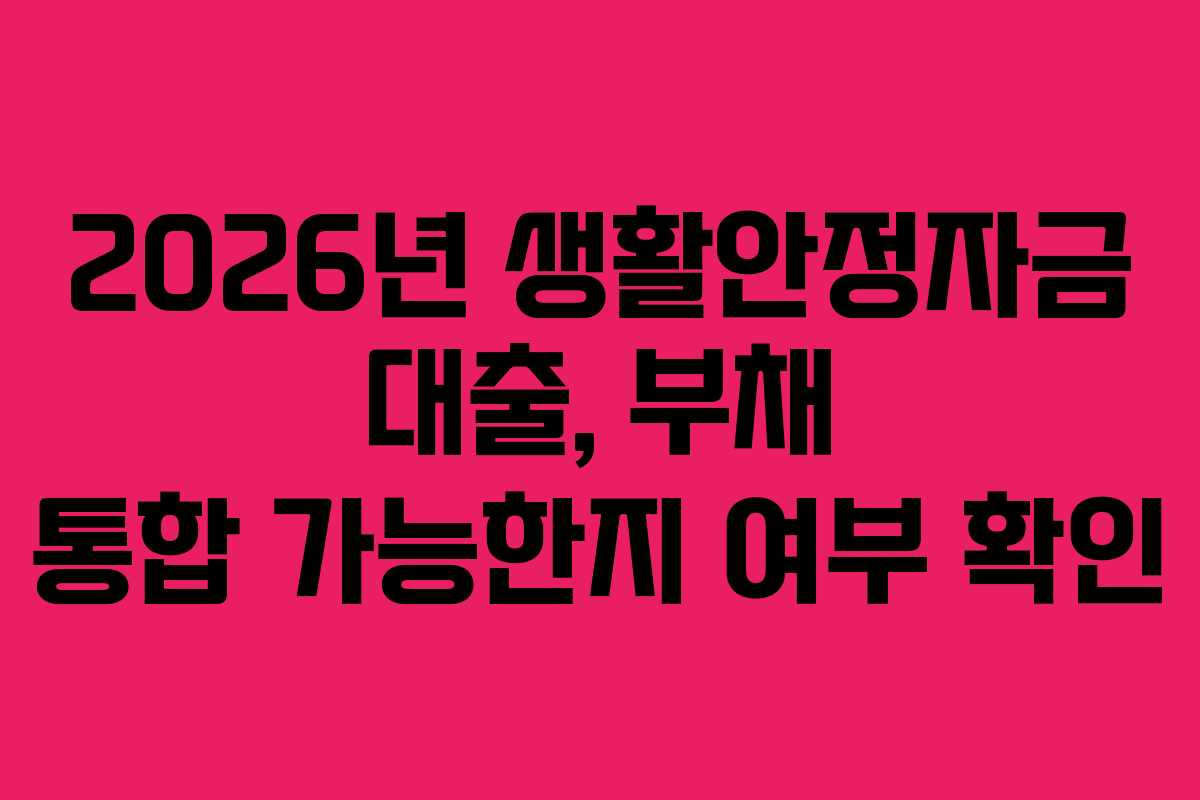 2026년 생활안정자금 대출, 부채 통합 가능한지 여부 확인