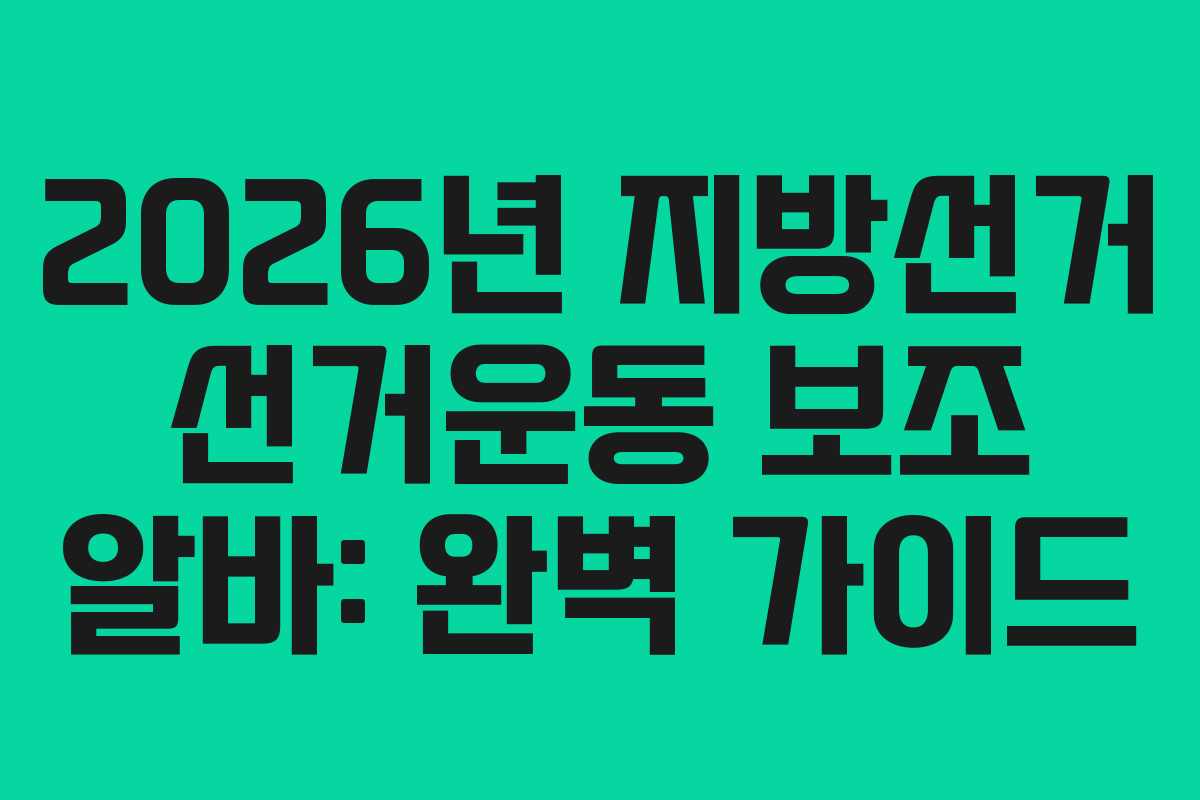2026년 지방선거 선거운동 보조 알바: 완벽 가이드