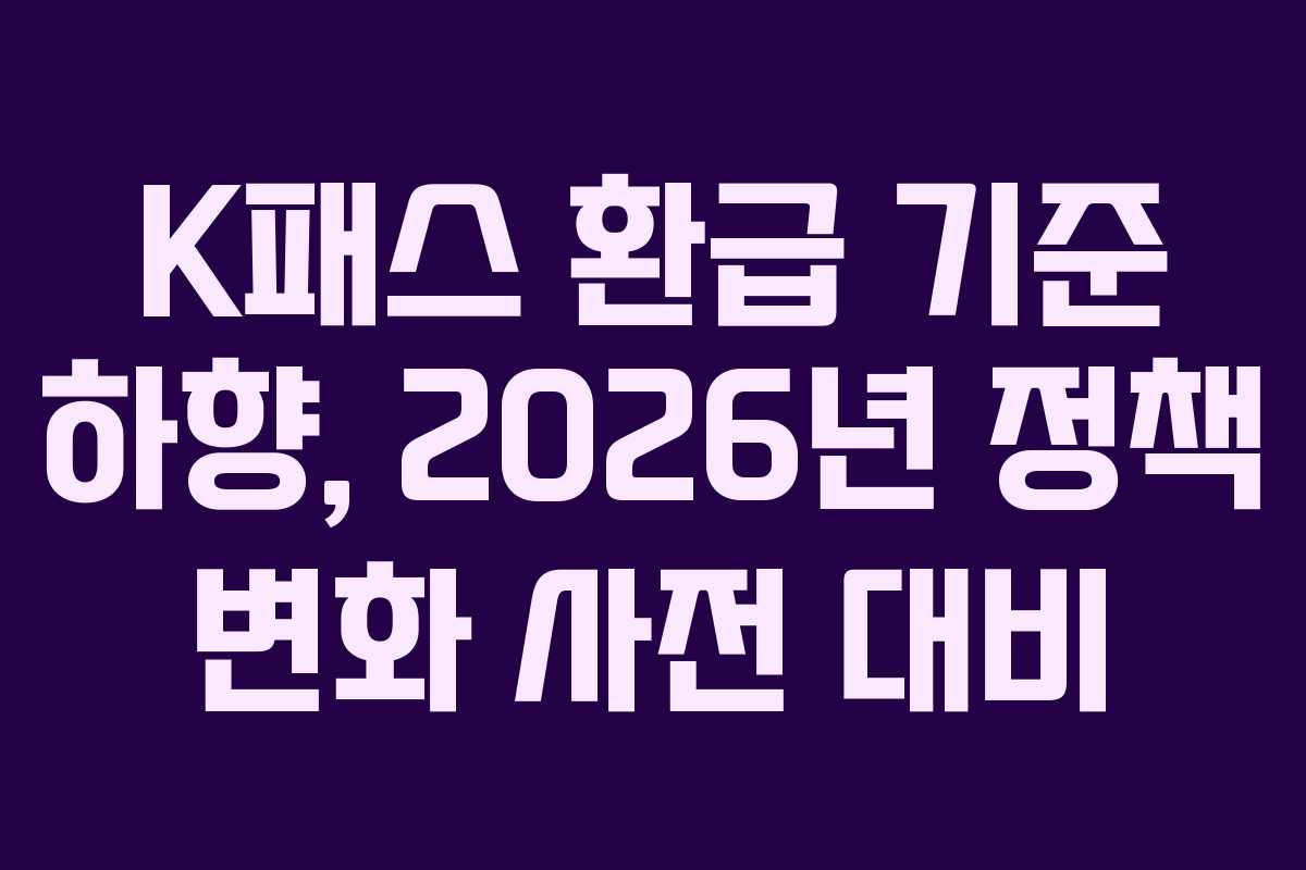K패스 환급 기준 하향, 2026년 정책 변화 사전 대비