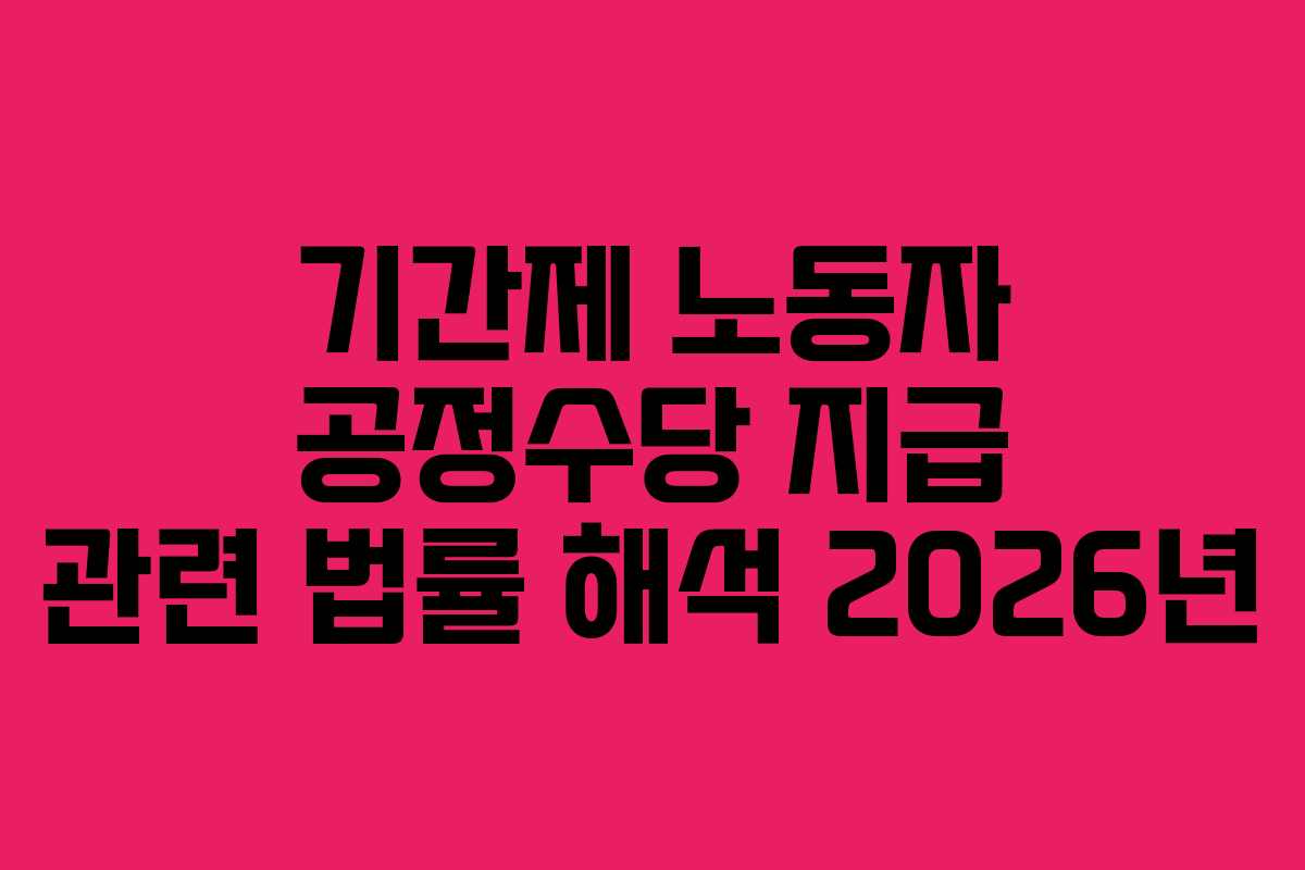 기간제 노동자 공정수당 지급 관련 법률 해석 2026년