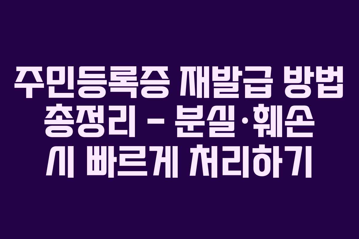 주민등록증 재발급 방법 총정리 &ndash; 분실&middot;훼손 시 빠르게 처리하기