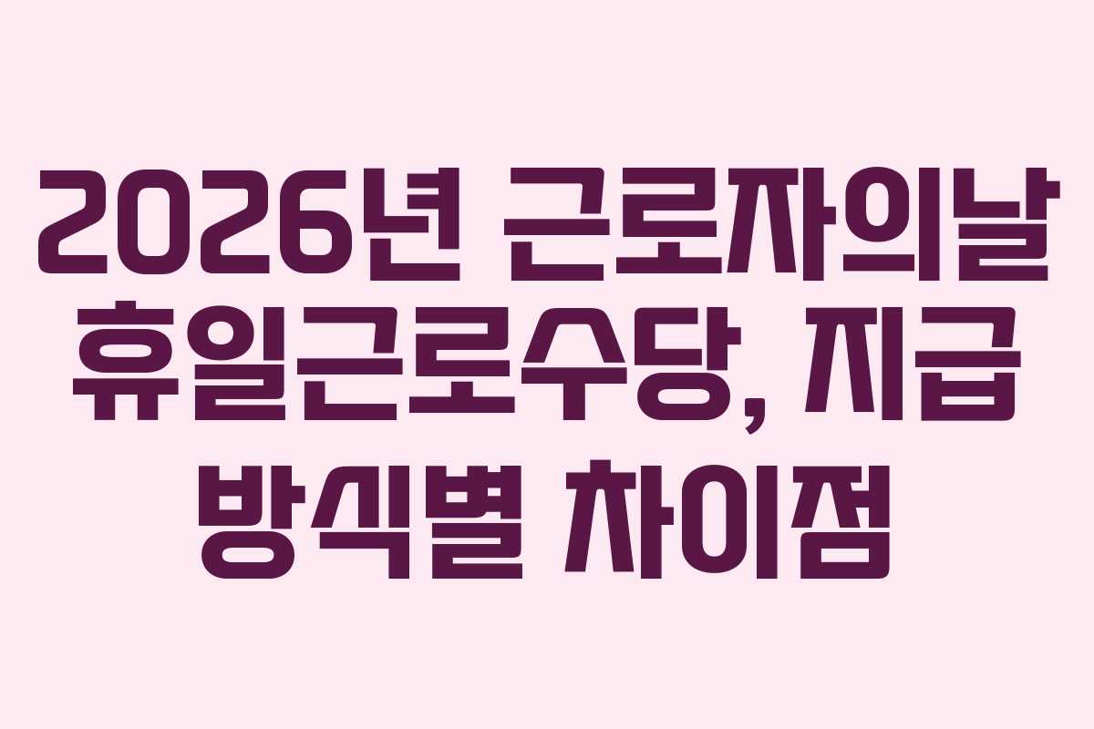 2026년-근로자의날-휴일근로수당,-지급-방식별-차이점