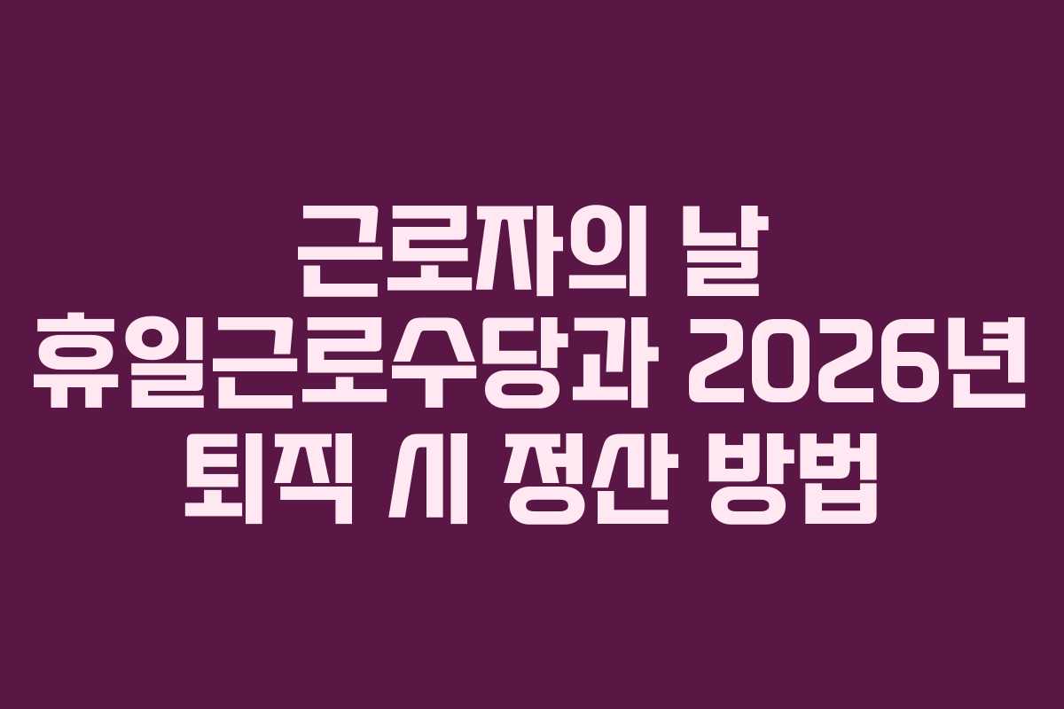 근로자의-날-휴일근로수당과-2026년-퇴직-시-정산-방법