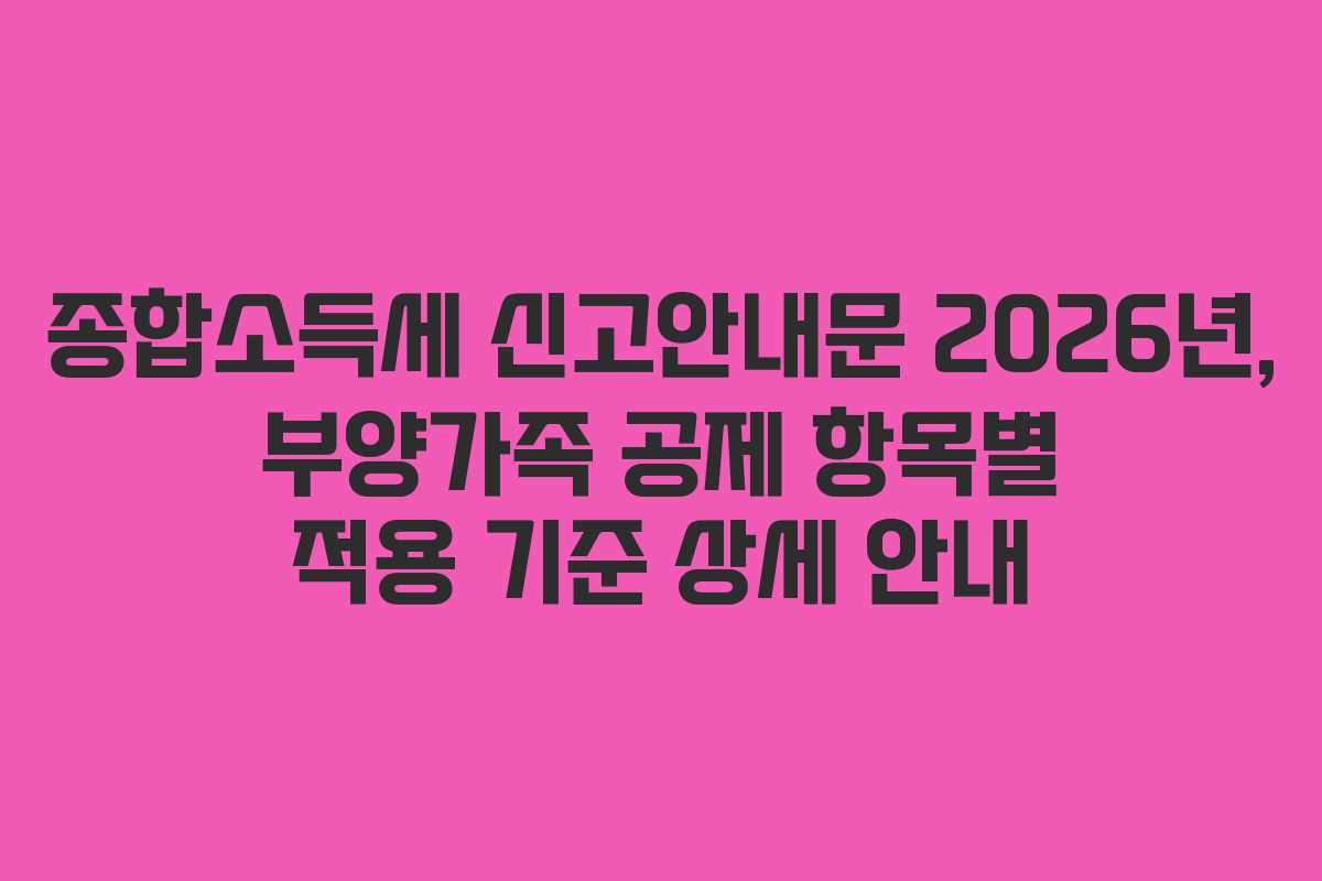 종합소득세-신고안내문-2026년,-부양가족-공제-항목별-적용-기준-상세-안내