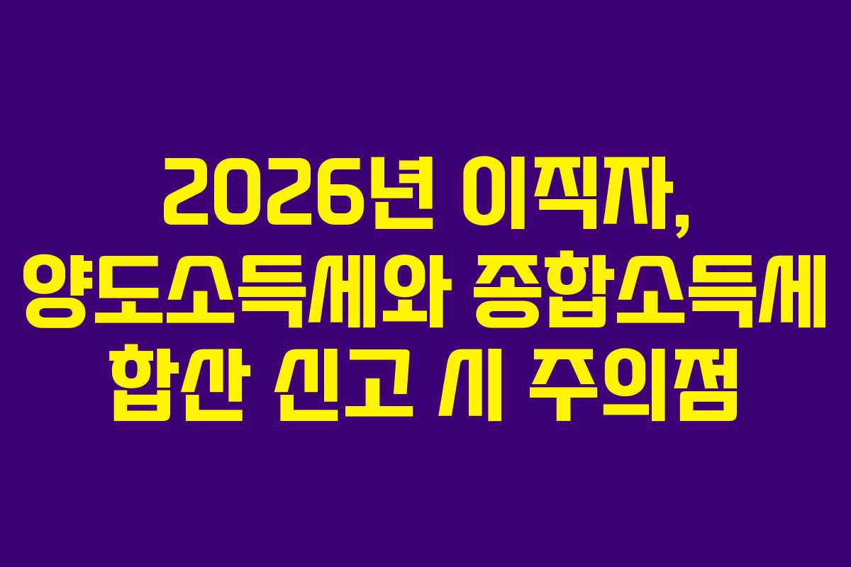 2026년-이직자,-양도소득세와-종합소득세-합산-신고-시-주의점